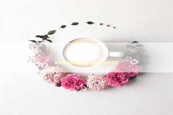 批发市场跑断腿之后：我的高效找货记 新闻